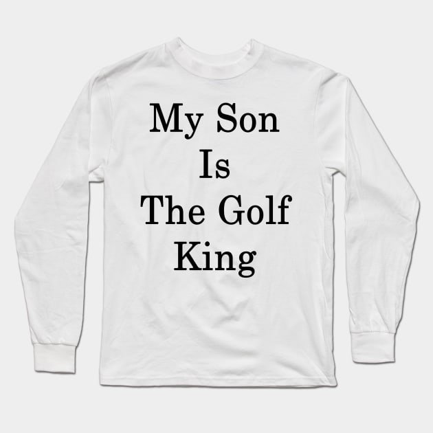 My Son Is The Golf King Long Sleeve T-Shirt by supernova23